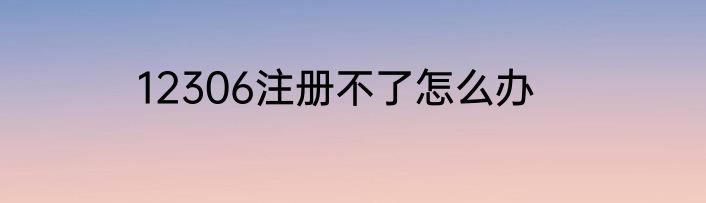 12306注册不了怎么办