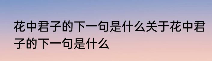 花中君子的下一句是什么关于花中君子的下一句是什么