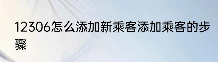 12306怎么添加新乘客添加乘客的步骤