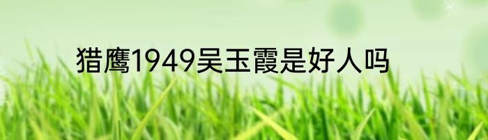 猎鹰1949吴玉霞是好人吗