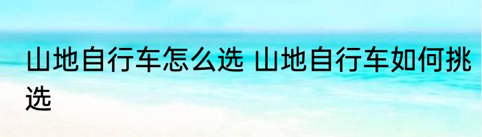 山地自行车怎么选 山地自行车如何挑选