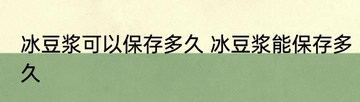 冰豆浆可以保存多久 冰豆浆能保存多久