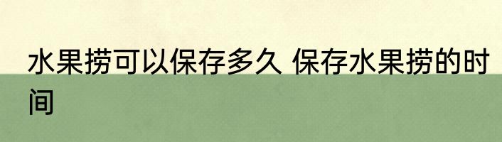 水果捞可以保存多久 保存水果捞的时间