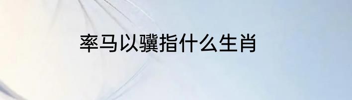 率马以骥指什么生肖