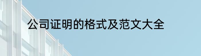 公司证明的格式及范文大全