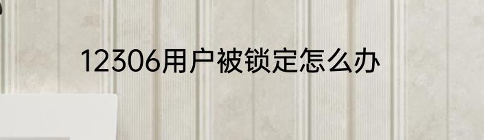 12306用户被锁定怎么办