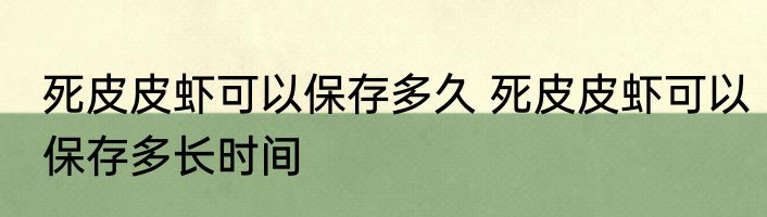 死皮皮虾可以保存多久 死皮皮虾可以保存多长时间
