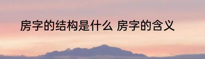 房字的结构是什么 房字的含义