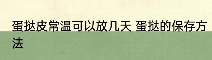 蛋挞皮常温可以放几天 蛋挞的保存方法
