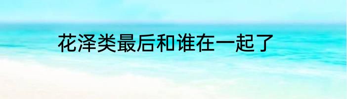 花泽类最后和谁在一起了