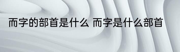 而字的部首是什么 而字是什么部首