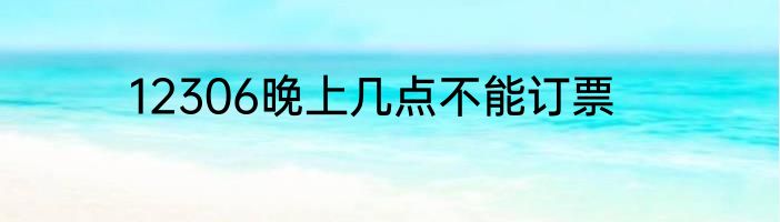 12306晚上几点不能订票