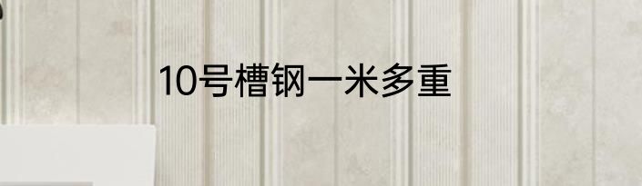 10号槽钢一米多重