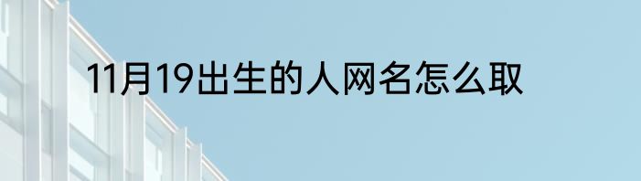 11月19出生的人网名怎么取
