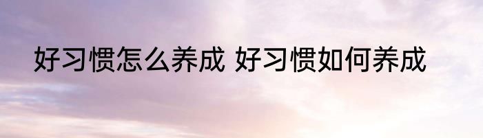 好习惯怎么养成 好习惯如何养成