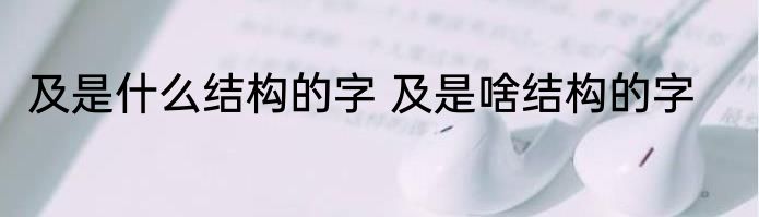 及是什么结构的字 及是啥结构的字