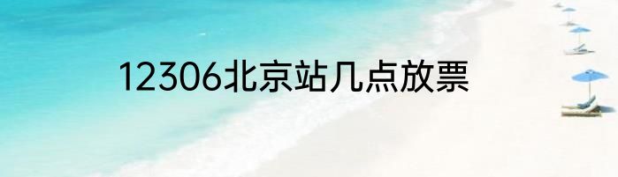 12306北京站几点放票