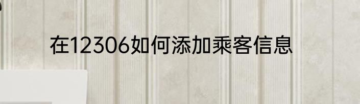 在12306如何添加乘客信息