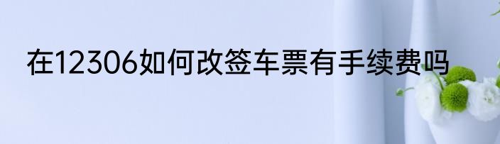 在12306如何改签车票有手续费吗