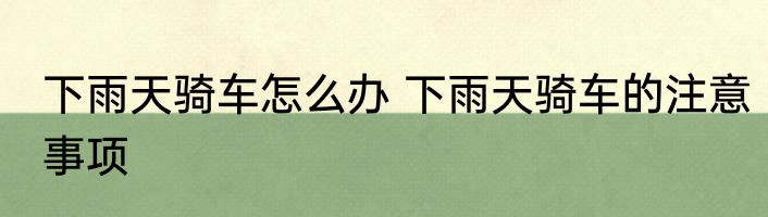 下雨天骑车怎么办 下雨天骑车的注意事项