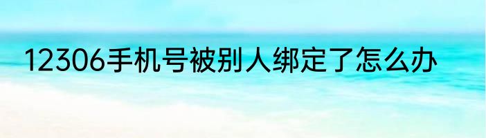 12306手机号被别人绑定了怎么办