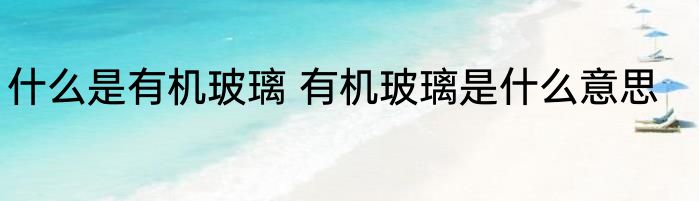 什么是有机玻璃 有机玻璃是什么意思