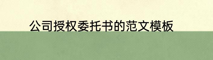 公司授权委托书的范文模板
