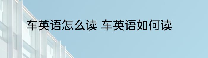 车英语怎么读 车英语如何读