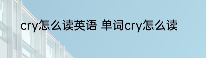 cry怎么读英语 单词cry怎么读