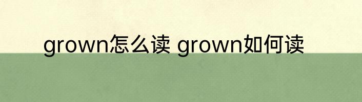 grown怎么读 grown如何读