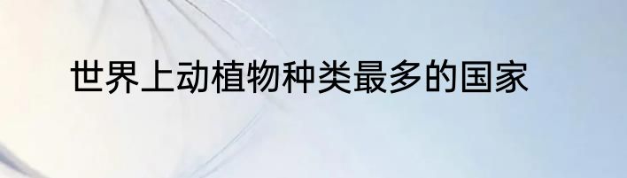 世界上动植物种类最多的国家