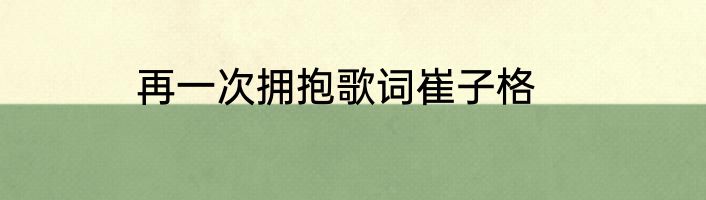 再一次拥抱歌词崔子格