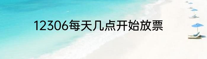 12306每天几点开始放票