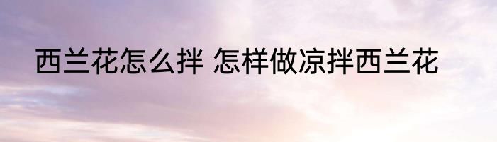 西兰花怎么拌 怎样做凉拌西兰花