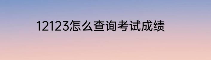 12123怎么查询考试成绩
