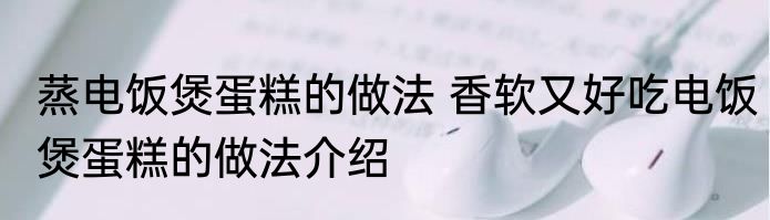 蒸电饭煲蛋糕的做法 香软又好吃电饭煲蛋糕的做法介绍
