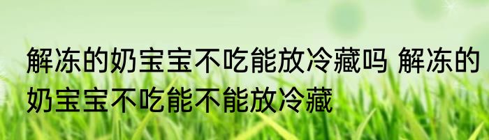 解冻的奶宝宝不吃能放冷藏吗 解冻的奶宝宝不吃能不能放冷藏