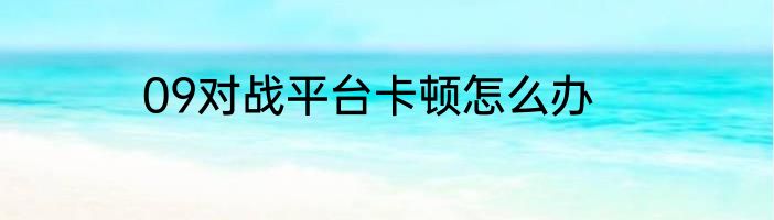 09对战平台卡顿怎么办
