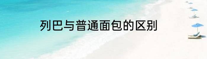 列巴与普通面包的区别