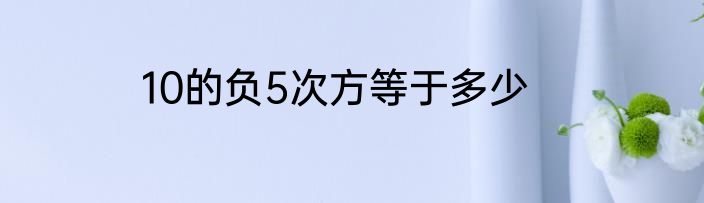10的负5次方等于多少