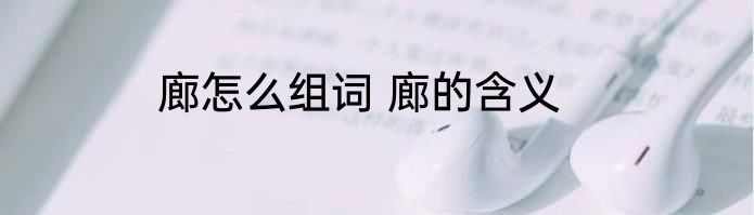 廊怎么组词 廊的含义