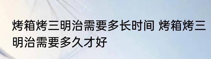 烤箱烤三明治需要多长时间 烤箱烤三明治需要多久才好