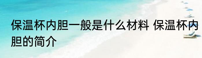 保温杯内胆一般是什么材料 保温杯内胆的简介