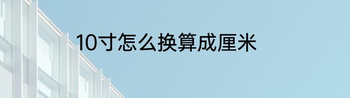 10寸怎么换算成厘米