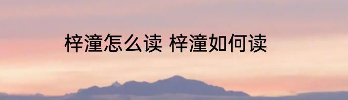 梓潼怎么读 梓潼如何读
