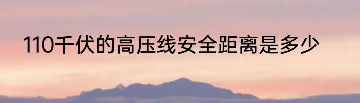 110千伏的高压线安全距离是多少