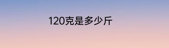 120克是多少斤