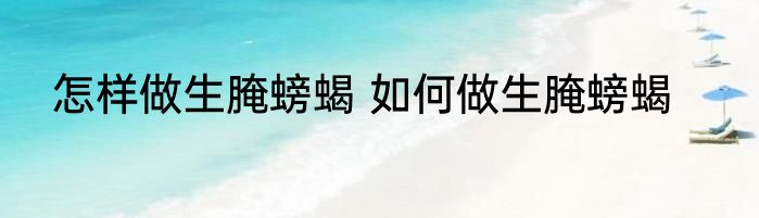 怎样做生腌螃蝎 如何做生腌螃蝎