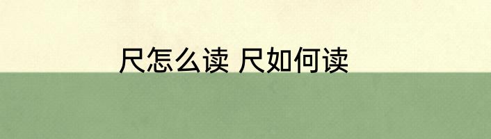 尺怎么读 尺如何读
