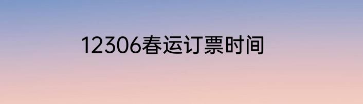 12306春运订票时间